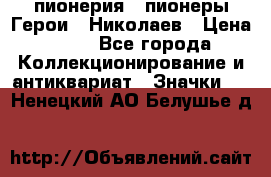 1.1) пионерия : пионеры Герои - Николаев › Цена ­ 90 - Все города Коллекционирование и антиквариат » Значки   . Ненецкий АО,Белушье д.